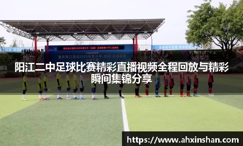 阳江二中足球比赛精彩直播视频全程回放与精彩瞬间集锦分享