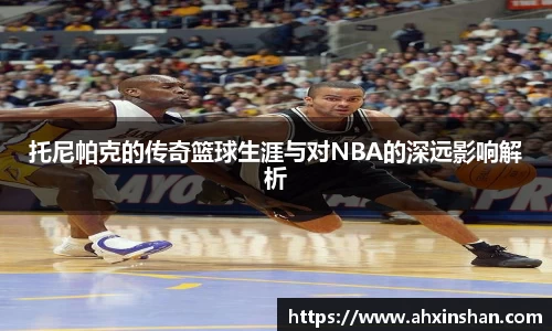托尼帕克的传奇篮球生涯与对NBA的深远影响解析