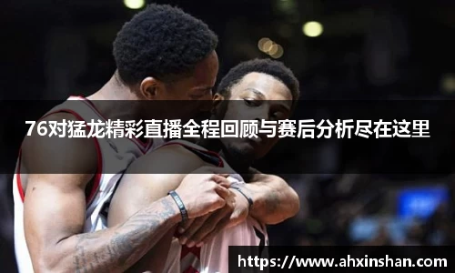 76对猛龙精彩直播全程回顾与赛后分析尽在这里
