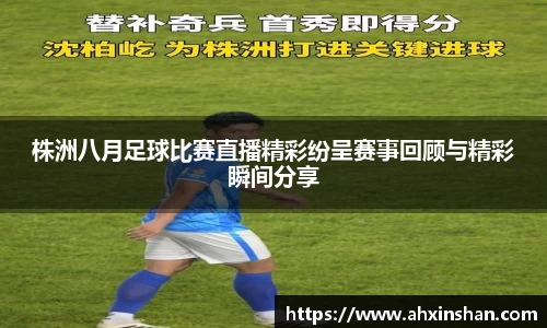 株洲八月足球比赛直播精彩纷呈赛事回顾与精彩瞬间分享