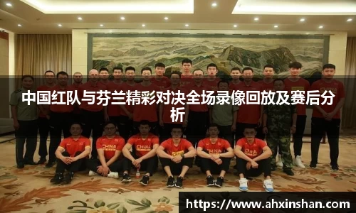 中国红队与芬兰精彩对决全场录像回放及赛后分析