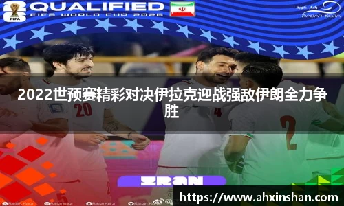 2022世预赛精彩对决伊拉克迎战强敌伊朗全力争胜