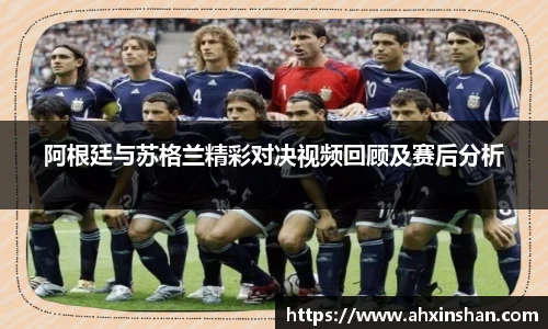 阿根廷与苏格兰精彩对决视频回顾及赛后分析
