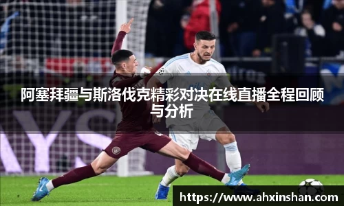 阿塞拜疆与斯洛伐克精彩对决在线直播全程回顾与分析