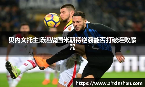 贝内文托主场迎战国米期待逆袭能否打破连败魔咒