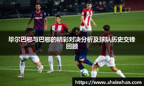 毕尔巴鄂与巴鄂的精彩对决分析及球队历史交锋回顾