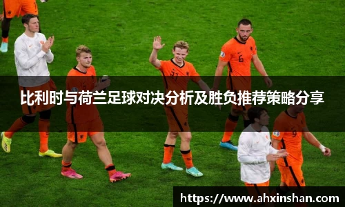 比利时与荷兰足球对决分析及胜负推荐策略分享