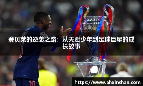 登贝莱的逆袭之路：从天赋少年到足球巨星的成长故事