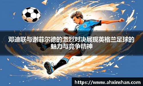 邓迪联与谢菲尔德的激烈对决展现英格兰足球的魅力与竞争精神