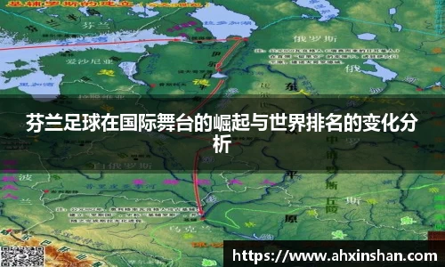 芬兰足球在国际舞台的崛起与世界排名的变化分析