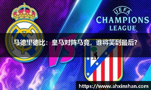 马德里德比：皇马对阵马竞，谁将笑到最后？